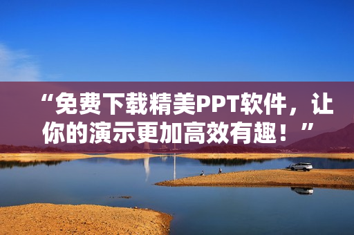 “免费下载精美PPT软件，让你的演示更加高效有趣！”