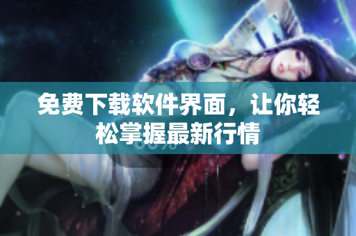 免费下载软件界面，让你轻松掌握最新行情