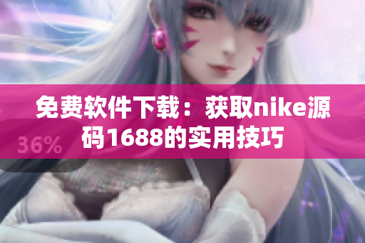 免费软件下载：获取nike源码1688的实用技巧