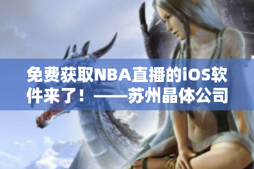 免费获取NBA直播的iOS软件来了！——苏州晶体公司推出最新产品