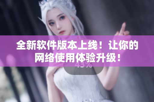 全新软件版本上线！让你的网络使用体验升级！