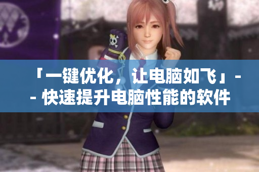 「一键优化，让电脑如飞」-- 快速提升电脑性能的软件推荐