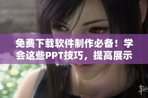 免费下载软件制作必备！学会这些PPT技巧，提高展示效果