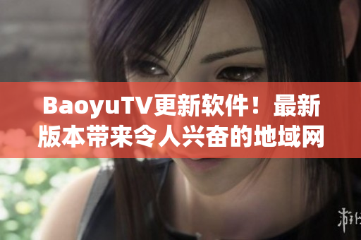 BaoyuTV更新软件！最新版本带来令人兴奋的地域网名！