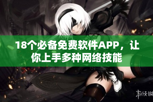 18个必备免费软件APP，让你上手多种网络技能