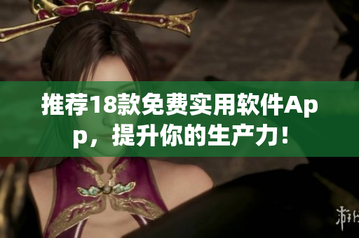 推荐18款免费实用软件App，提升你的生产力！