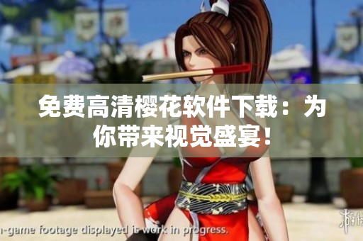 免费高清樱花软件下载：为你带来视觉盛宴！