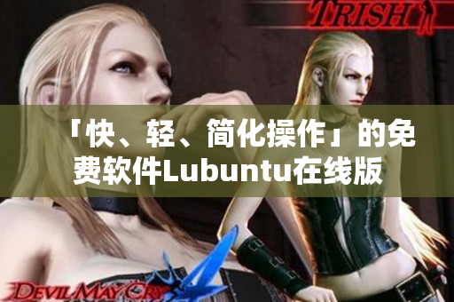 「快、轻、简化操作」的免费软件Lubuntu在线版