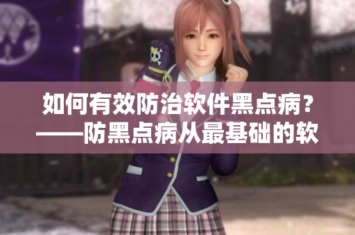 如何有效防治软件黑点病？——防黑点病从最基础的软件管理开始