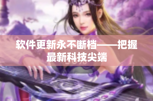 软件更新永不断档——把握最新科技尖端