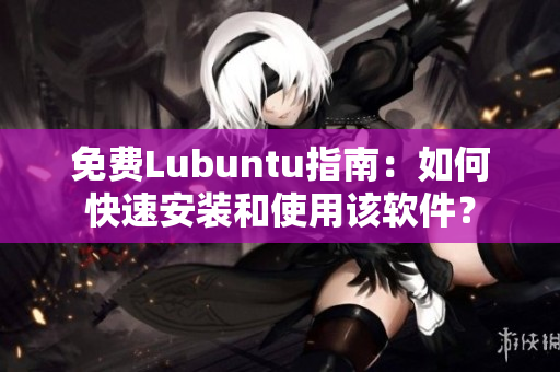 免费Lubuntu指南：如何快速安装和使用该软件？