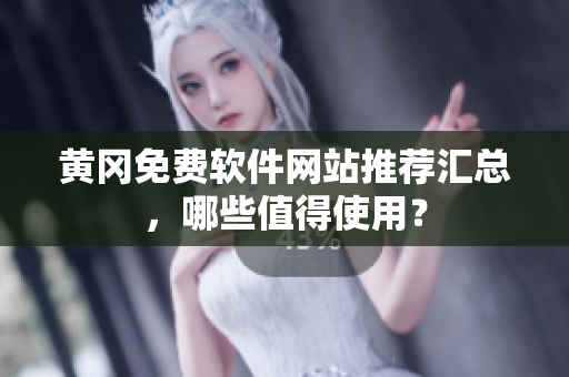 黄冈免费软件网站推荐汇总，哪些值得使用？