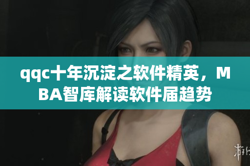 qqc十年沉淀之软件精英，MBA智库解读软件届趋势