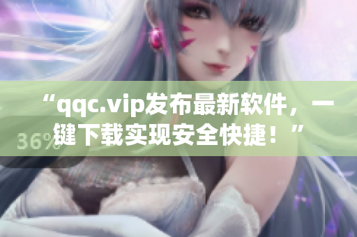 “qqc.vip发布最新软件，一键下载实现安全快捷！”