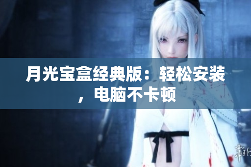 月光宝盒经典版：轻松安装，电脑不卡顿