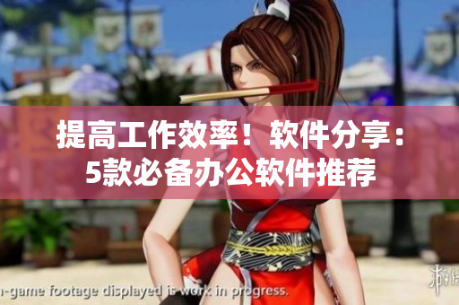 提高工作效率！软件分享：5款必备办公软件推荐