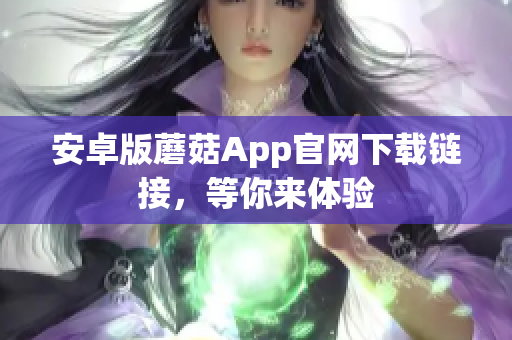 安卓版蘑菇App官网下载链接，等你来体验
