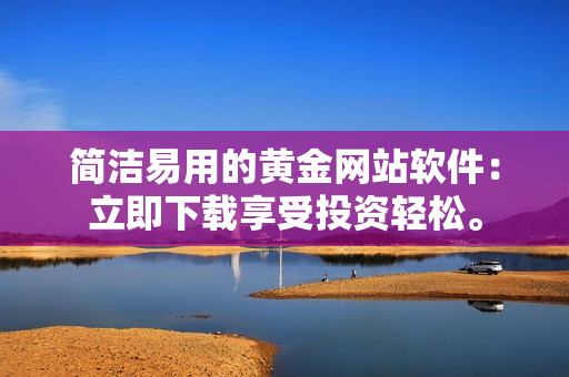 简洁易用的黄金网站软件：立即下载享受投资轻松。