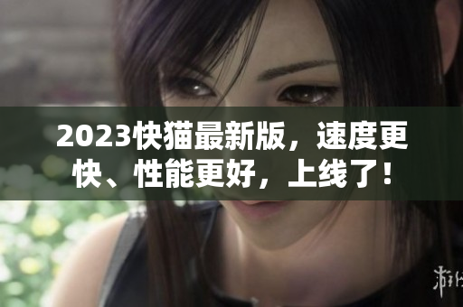 2023快猫最新版，速度更快、性能更好，上线了！