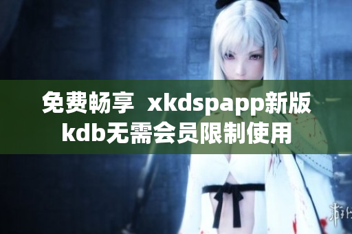 免费畅享  xkdspapp新版kdb无需会员限制使用