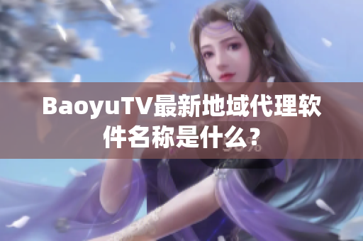 BaoyuTV最新地域代理软件名称是什么？