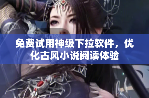 免费试用神级下拉软件，优化古风小说阅读体验