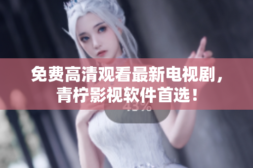 免费高清观看最新电视剧，青柠影视软件首选！
