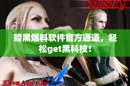 暗黑爆料软件官方通道，轻松get黑科技！