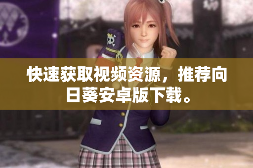 快速获取视频资源，推荐向日葵安卓版下载。