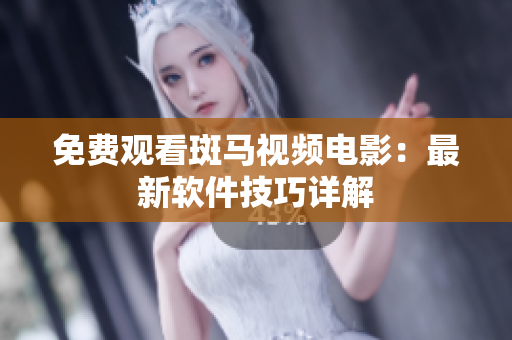 免费观看斑马视频电影：最新软件技巧详解