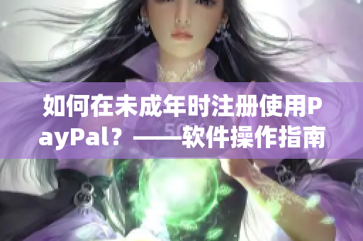 如何在未成年时注册使用PayPal？——软件操作指南