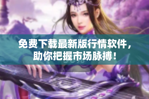 免费下载最新版行情软件，助你把握市场脉搏！