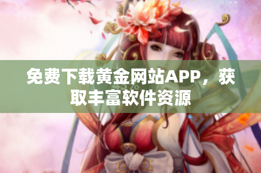 免费下载黄金网站APP，获取丰富软件资源
