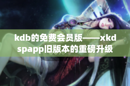 kdb的免费会员版——xkdspapp旧版本的重磅升级