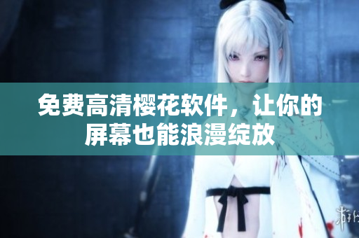 免费高清樱花软件，让你的屏幕也能浪漫绽放