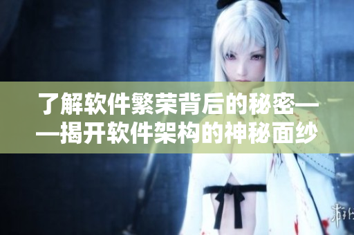 了解软件繁荣背后的秘密——揭开软件架构的神秘面纱
