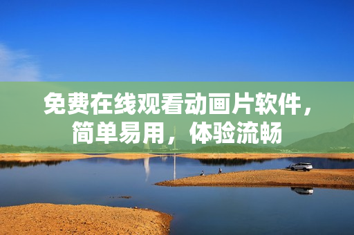 免费在线观看动画片软件，简单易用，体验流畅