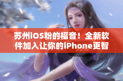 苏州iOS粉的福音！全新软件加入让你的iPhone更智能