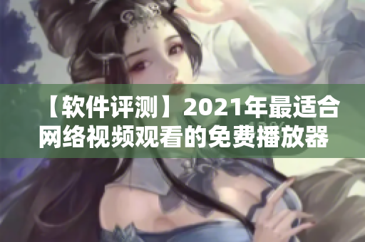 【软件评测】2021年最适合网络视频观看的免费播放器软件推荐