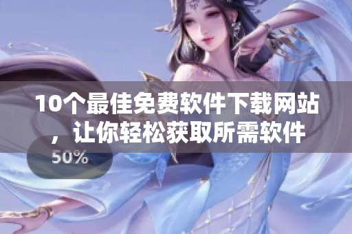 10个最佳免费软件下载网站，让你轻松获取所需软件