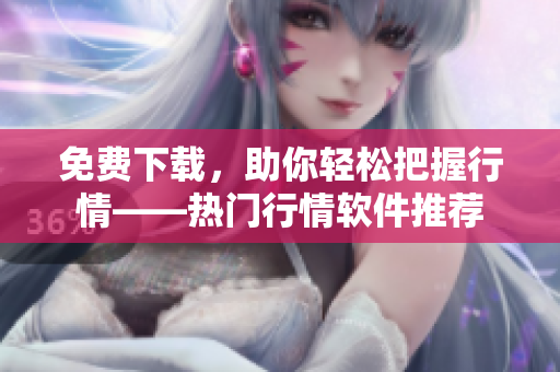 免费下载，助你轻松把握行情——热门行情软件推荐