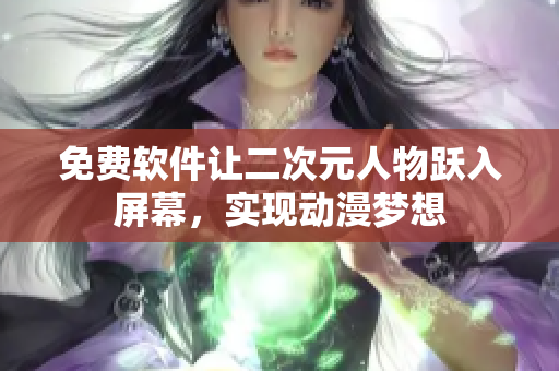 免费软件让二次元人物跃入屏幕，实现动漫梦想