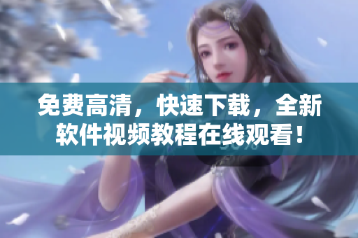 免费高清，快速下载，全新软件视频教程在线观看！