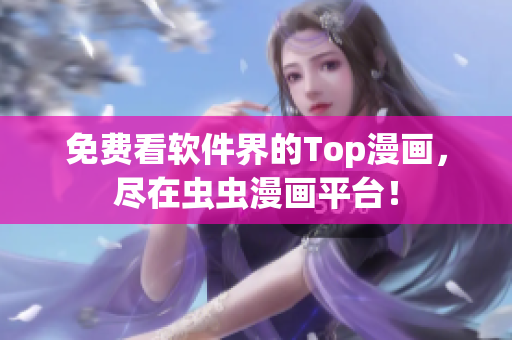 免费看软件界的Top漫画，尽在虫虫漫画平台！