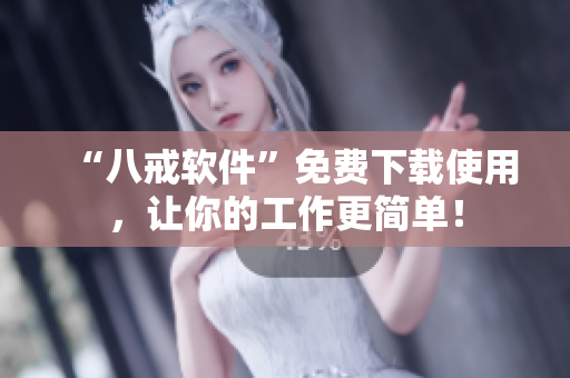 “八戒软件”免费下载使用，让你的工作更简单！