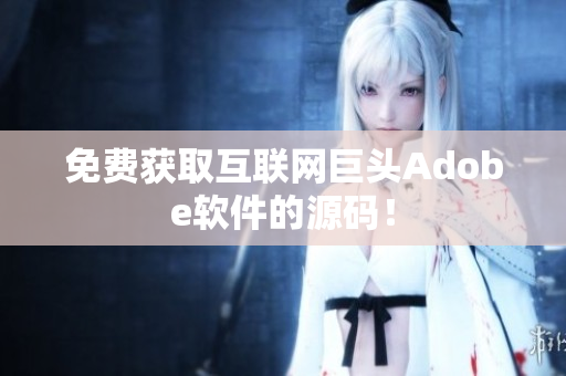 免费获取互联网巨头Adobe软件的源码！