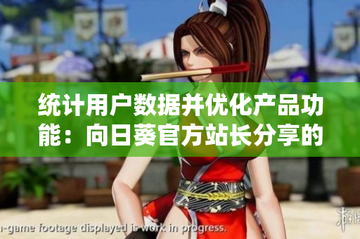 统计用户数据并优化产品功能：向日葵官方站长分享的经验