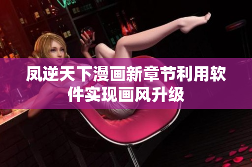 凤逆天下漫画新章节利用软件实现画风升级