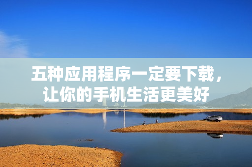 五种应用程序一定要下载，让你的手机生活更美好