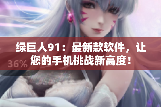 绿巨人91：最新款软件，让您的手机挑战新高度！
